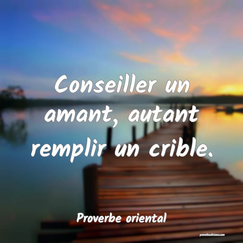 Conseiller un amant, autant remplir un crible.