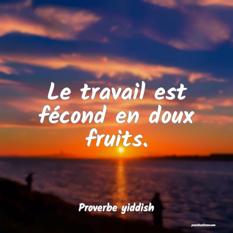 Le travail est fécond en doux fruits.