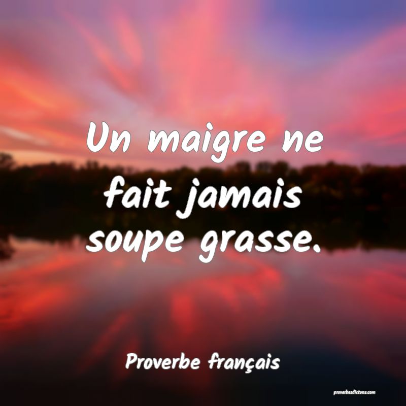 Un maigre ne fait jamais soupe grasse.