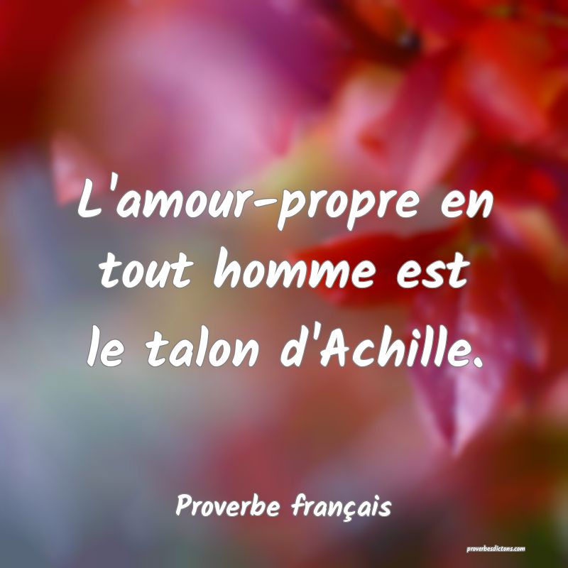 L'amour-propre en tout homme est le talon d'Achille.