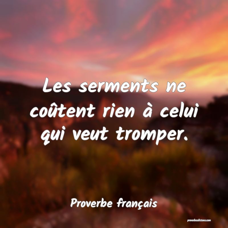 Les serments ne coûtent rien à celui qui veut tromper.