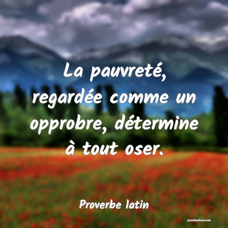La pauvreté, regardée comme un opprobre, détermine à tout oser.