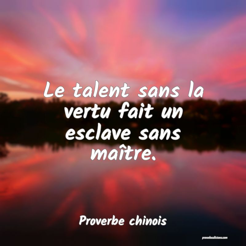 Le talent sans la vertu fait un esclave sans maître.