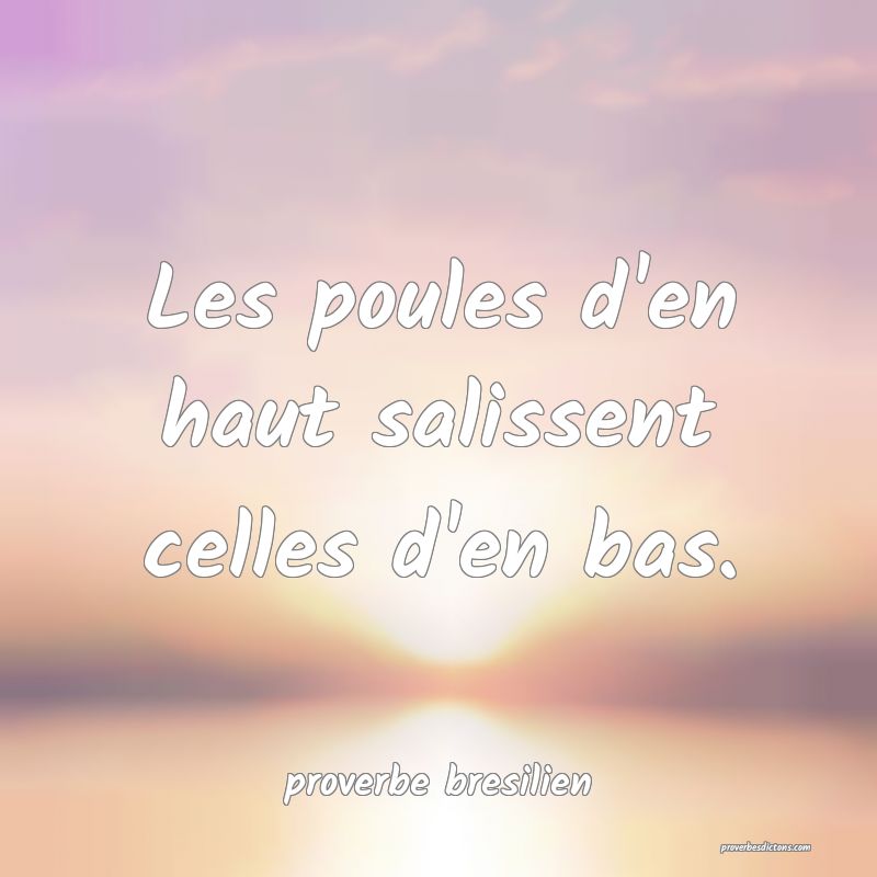  Les poules d'en haut salissent celles d'en bas.
