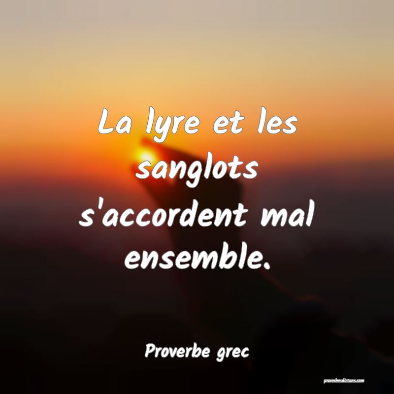 La lyre et les sanglots s'accordent mal ensemble.