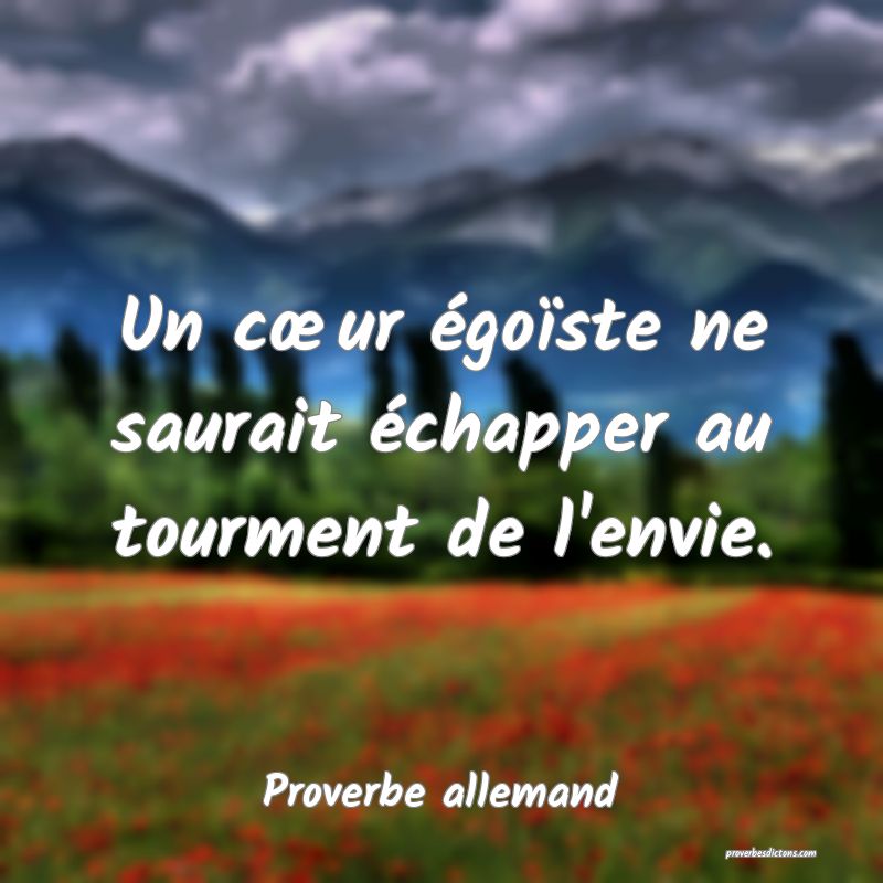 Un cœur égoïste ne saurait échapper au tourment de l'envie.