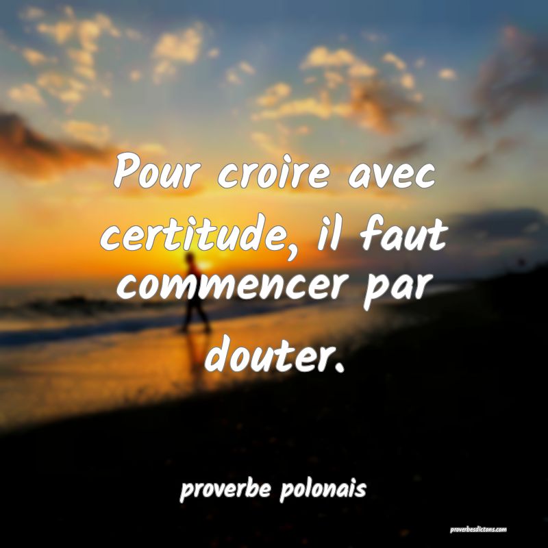  Pour croire avec certitude, il faut commencer par douter.