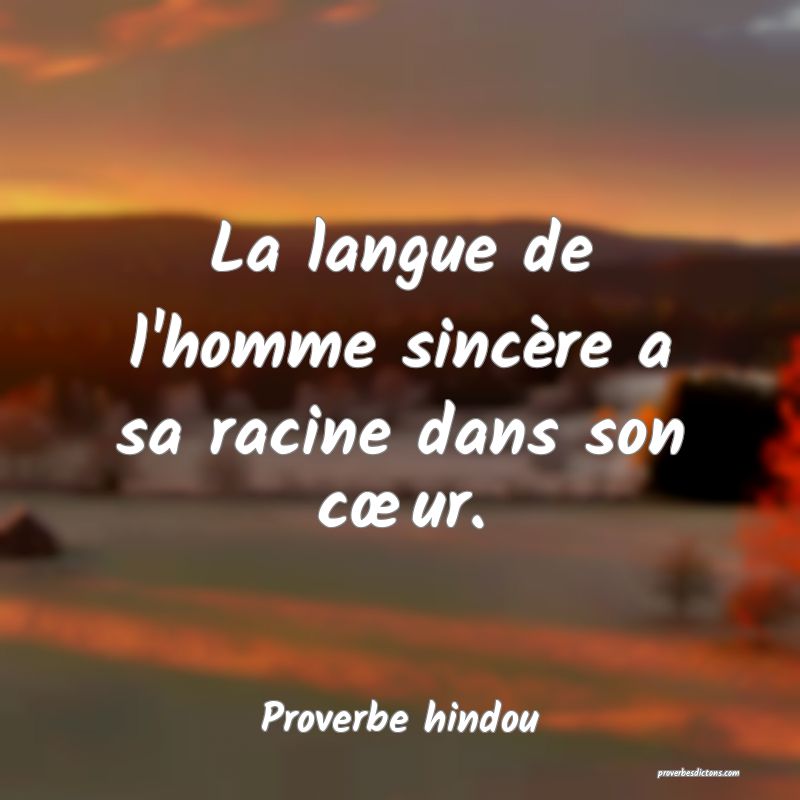 La langue de l'homme sincère a sa racine dans son cœur.