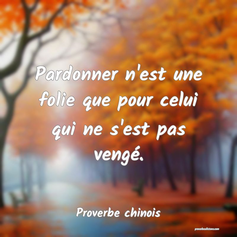 Pardonner n'est une folie que pour celui qui ne s'est pas vengé.