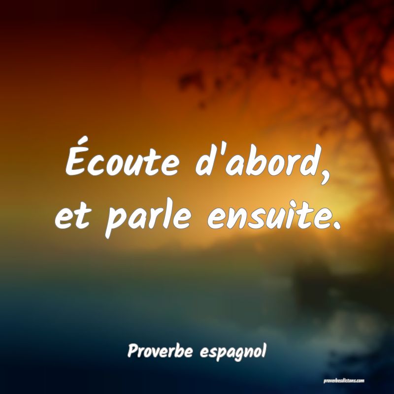 Écoute d'abord, et parle ensuite.
