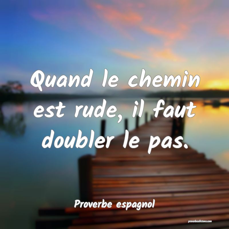 Quand le chemin est rude, il faut doubler le pas.