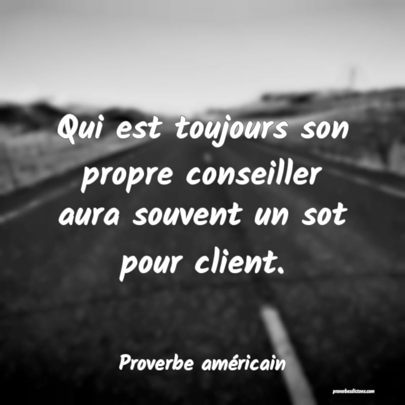 Qui est toujours son propre conseiller aura souvent un sot pour client.