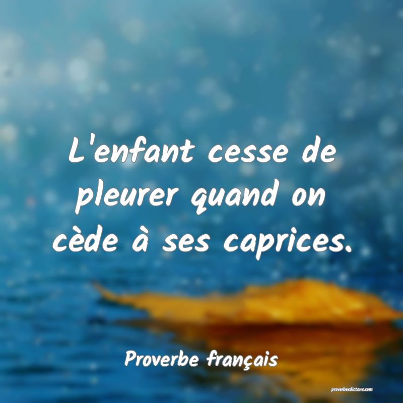 L'enfant cesse de pleurer quand on cède à ses caprices.