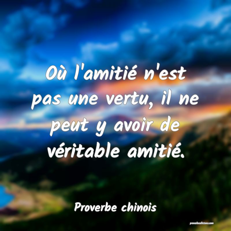 Où l'amitié n'est pas une vertu, il ne peut y avoir de véritable amitié.
