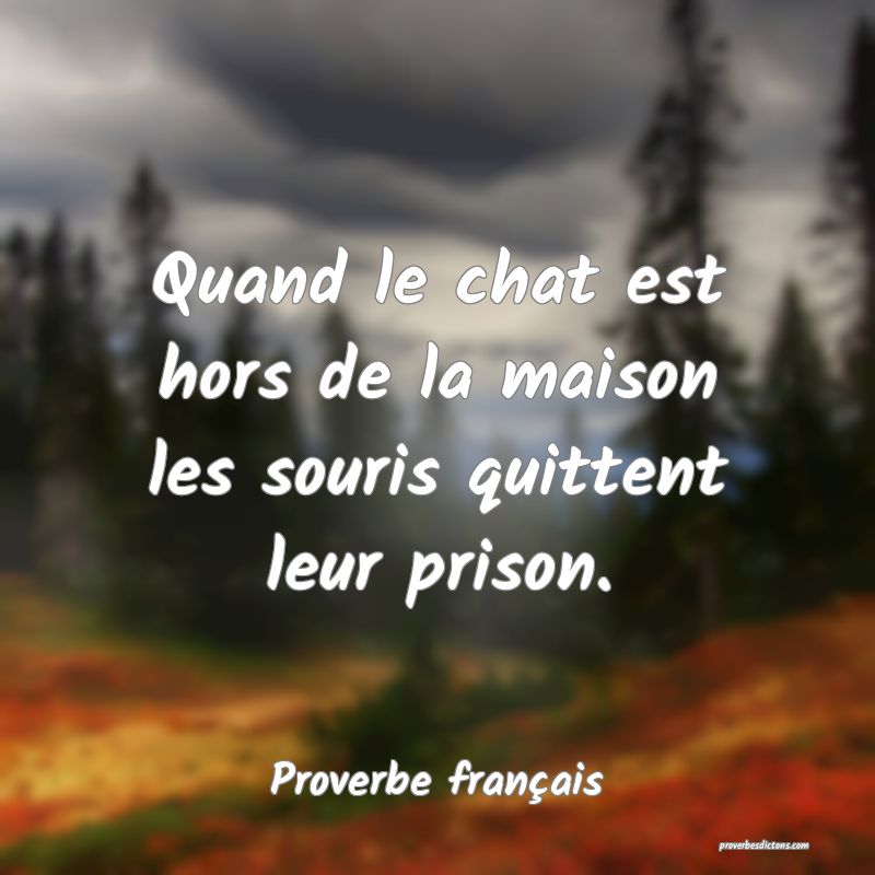 Quand le chat est hors de la maison les souris quittent leur prison.