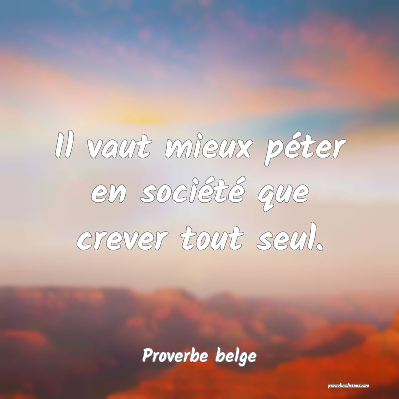  Il vaut mieux péter en société que crever tout seul.