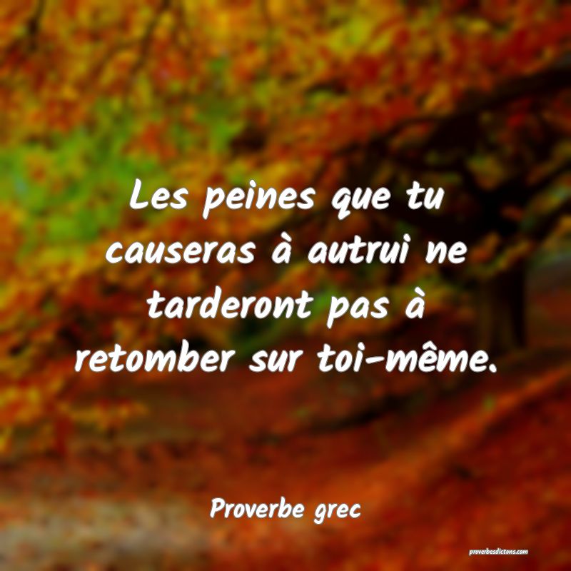 Les peines que tu causeras à autrui ne tarderont pas à retomber sur toi-même.
