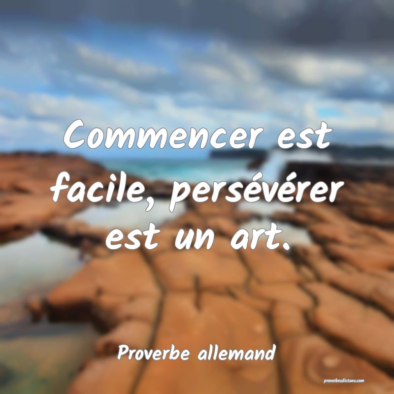 Commencer est facile, persévérer est un art.