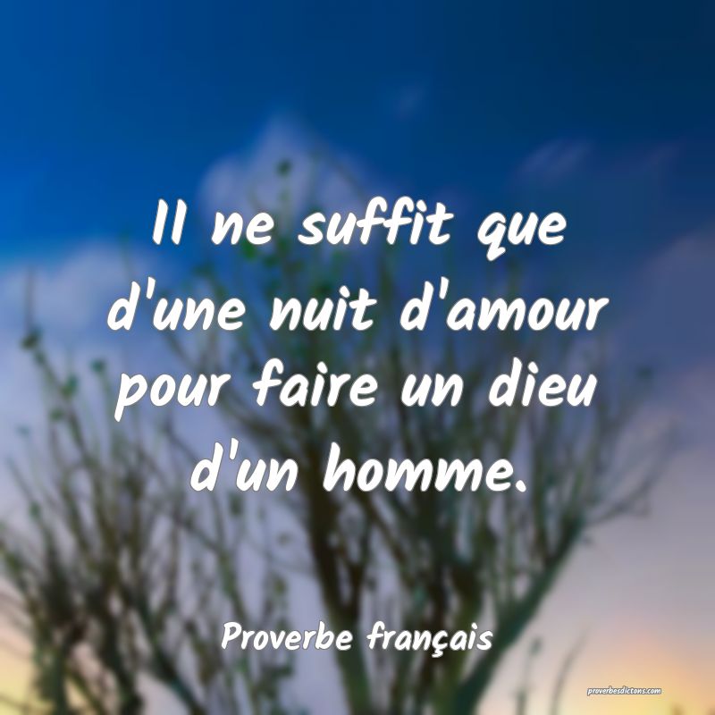II ne suffit que d'une nuit d'amour pour faire un dieu d'un homme.
