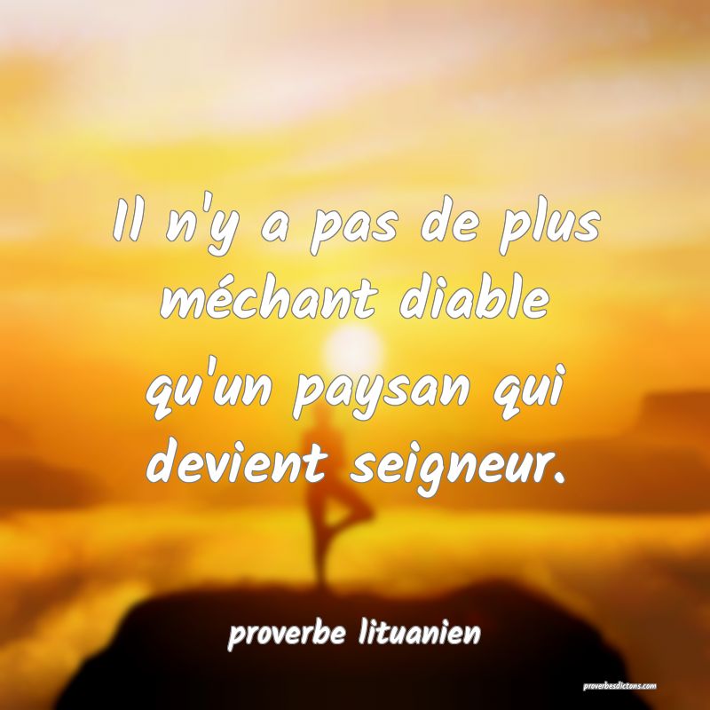  Il n'y a pas de plus méchant diable qu'un paysan qui devient seigneur.
