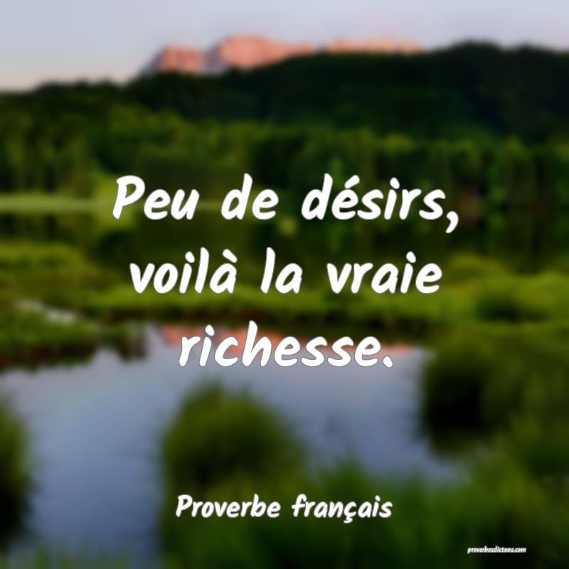 Peu de désirs, voilà la vraie richesse.