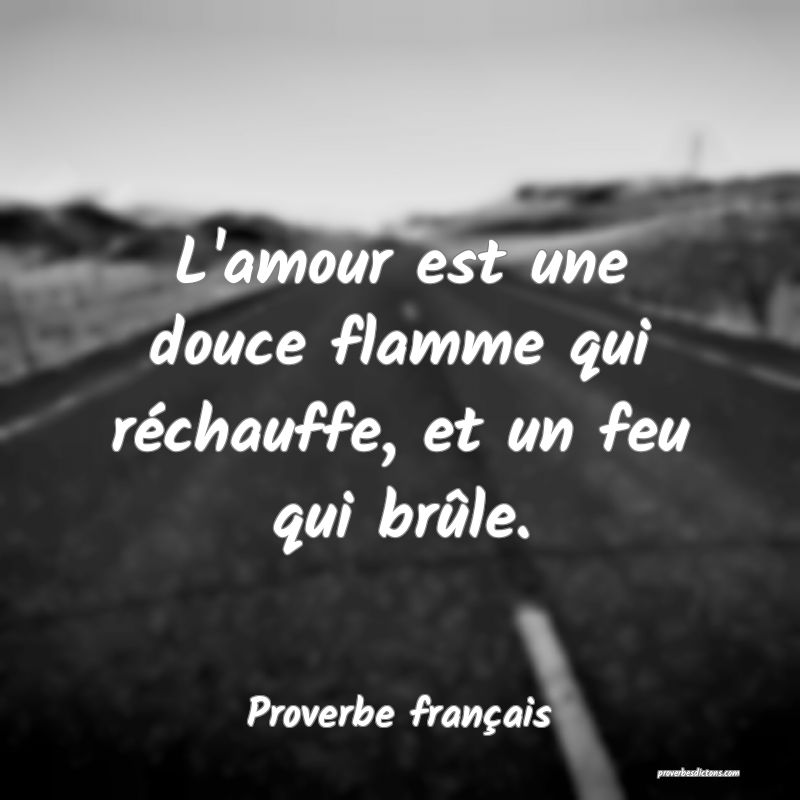 L'amour est une douce flamme qui réchauffe, et un feu qui brûle.