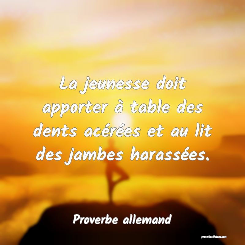 La jeunesse doit apporter à table des dents acérées et au lit des jambes harassées.