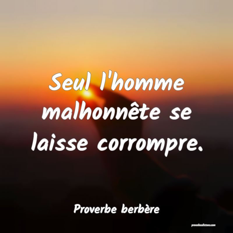 Seul l'homme malhonnête se laisse corrompre.