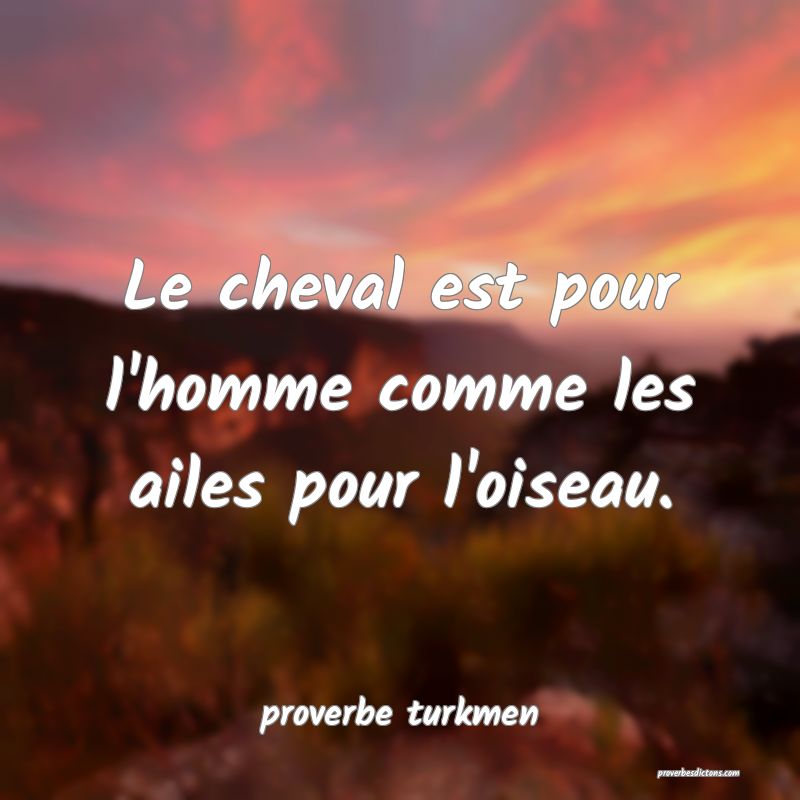 Le cheval est pour l'homme comme les ailes pour l'oiseau.
