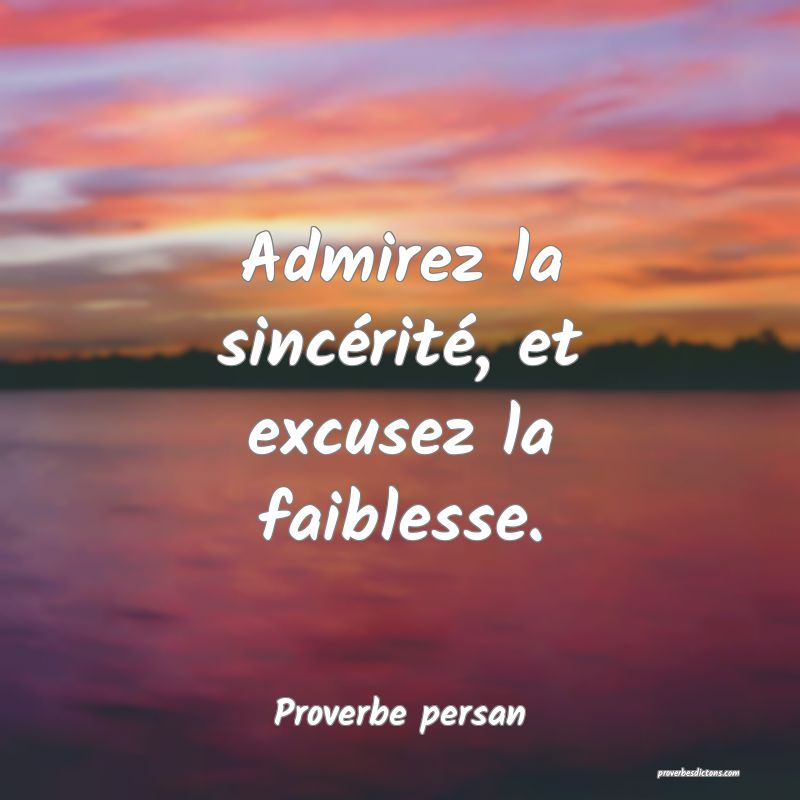 Admirez la sincérité, et excusez la faiblesse.