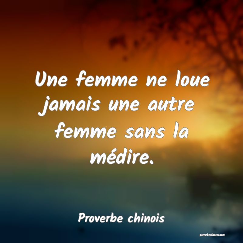 Une femme ne loue jamais une autre femme sans la médire.