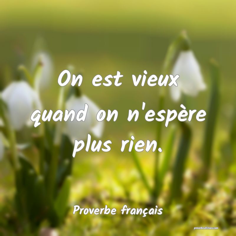 On est vieux quand on n'espère plus rien.