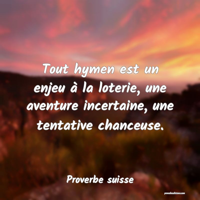 Tout hymen est un enjeu à la loterie, une aventure incertaine, une tentative chanceuse.