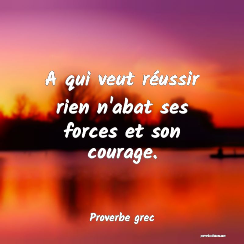 A qui veut réussir rien n'abat ses forces et son courage.