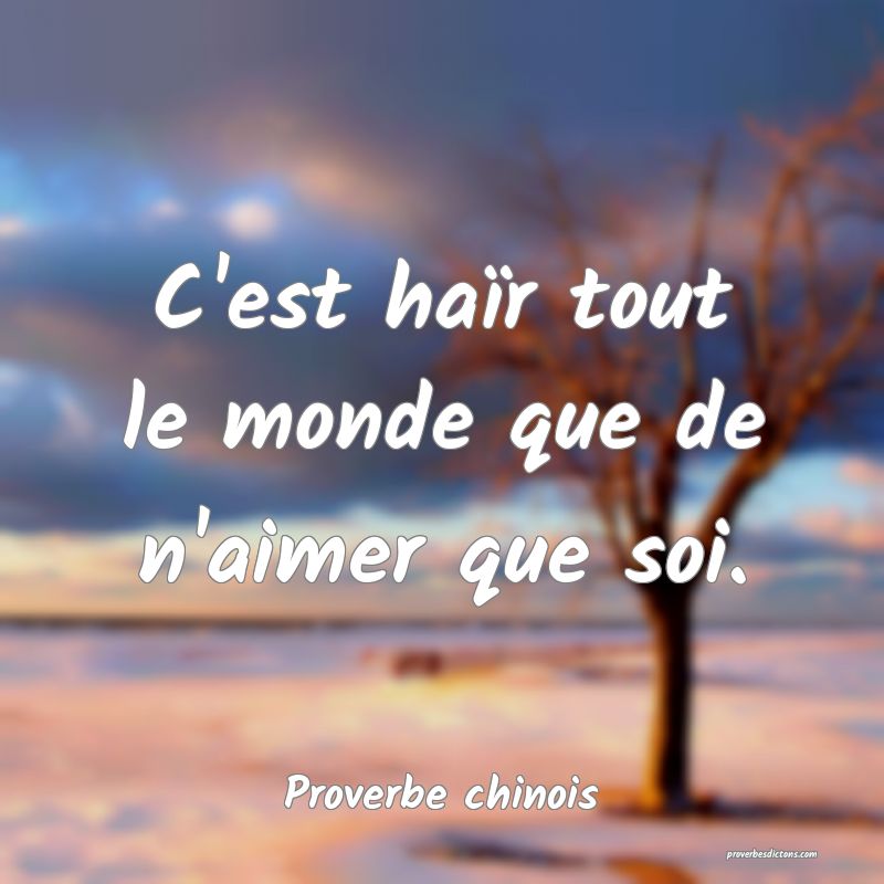 C'est haïr tout le monde que de n'aimer que soi.