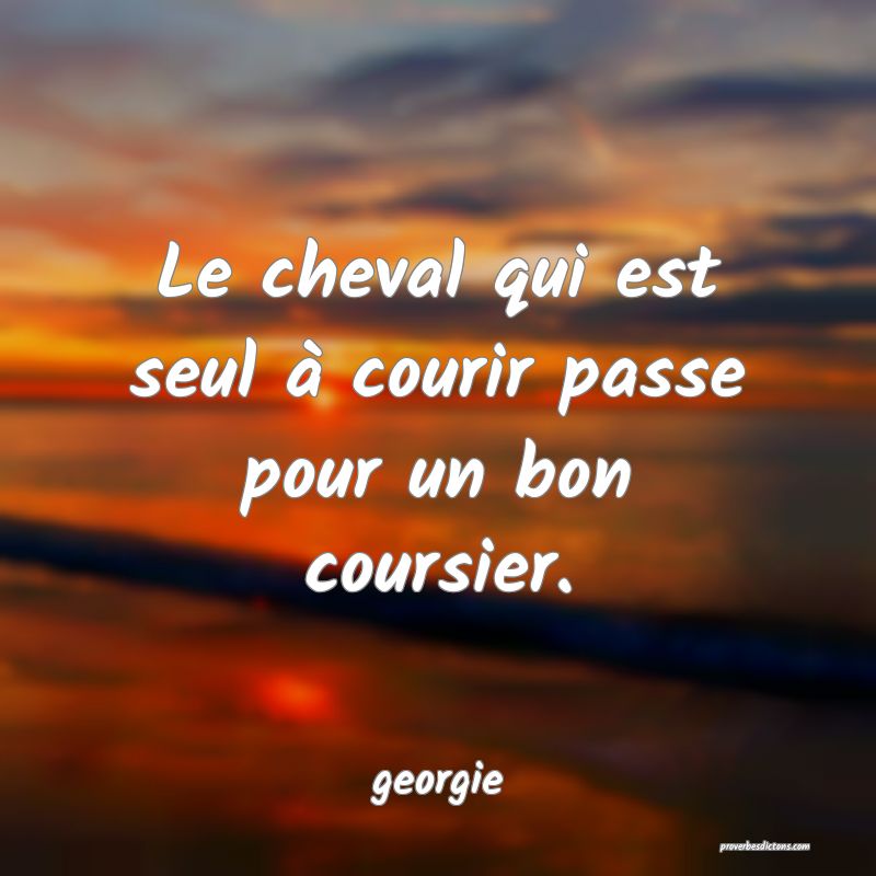  Le cheval qui est seul à courir passe pour un bon coursier.