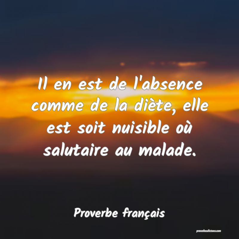 Il en est de l'absence comme de la diète, elle est soit nuisible où salutaire au malade.