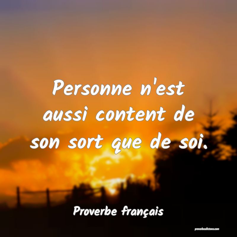 Personne n'est aussi content de son sort que de soi.