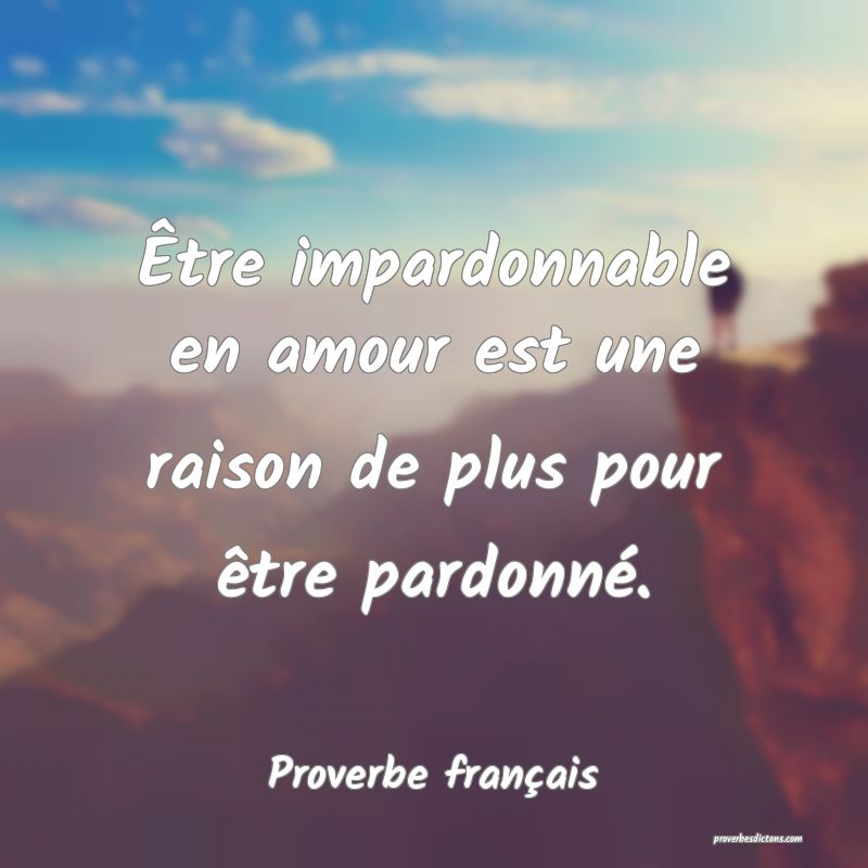 Être impardonnable en amour est une raison de plus pour être pardonné.