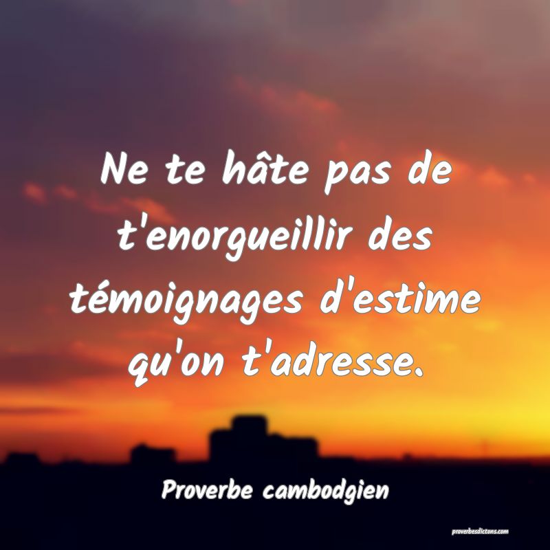 Ne te hâte pas de t'enorgueillir des témoignages d'estime qu'on t'adresse.