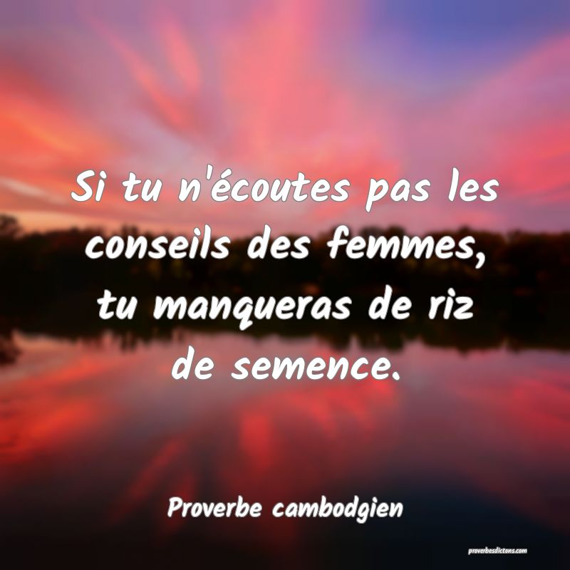 Si tu n'écoutes pas les conseils des femmes, tu manqueras de riz de semence.