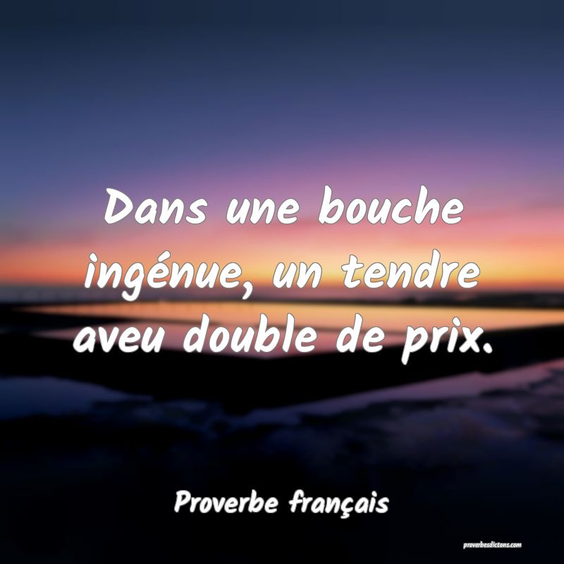Dans une bouche ingénue, un tendre aveu double de prix.