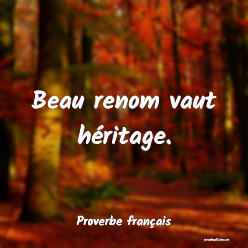 Beau renom vaut héritage.