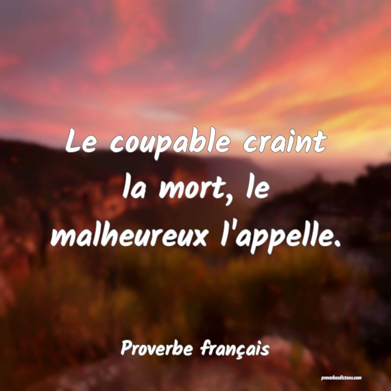 Le coupable craint la mort, le malheureux l'appelle.