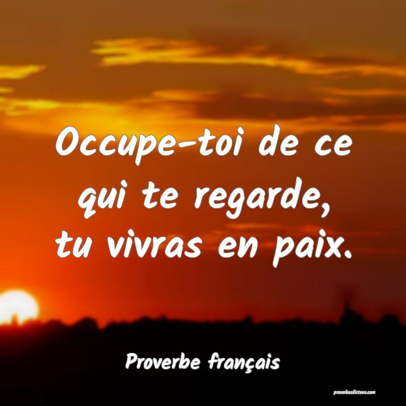 Occupe-toi de ce qui te regarde, tu vivras en paix.