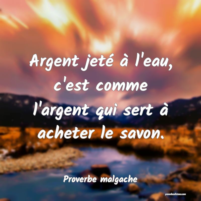 Argent jeté à l'eau, c'est comme l'argent qui sert à acheter le savon.