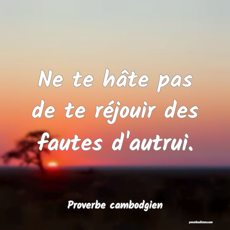 Ne te hâte pas de te réjouir des fautes d'autrui.