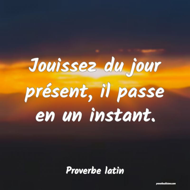 Jouissez du jour présent, il passe en un instant.