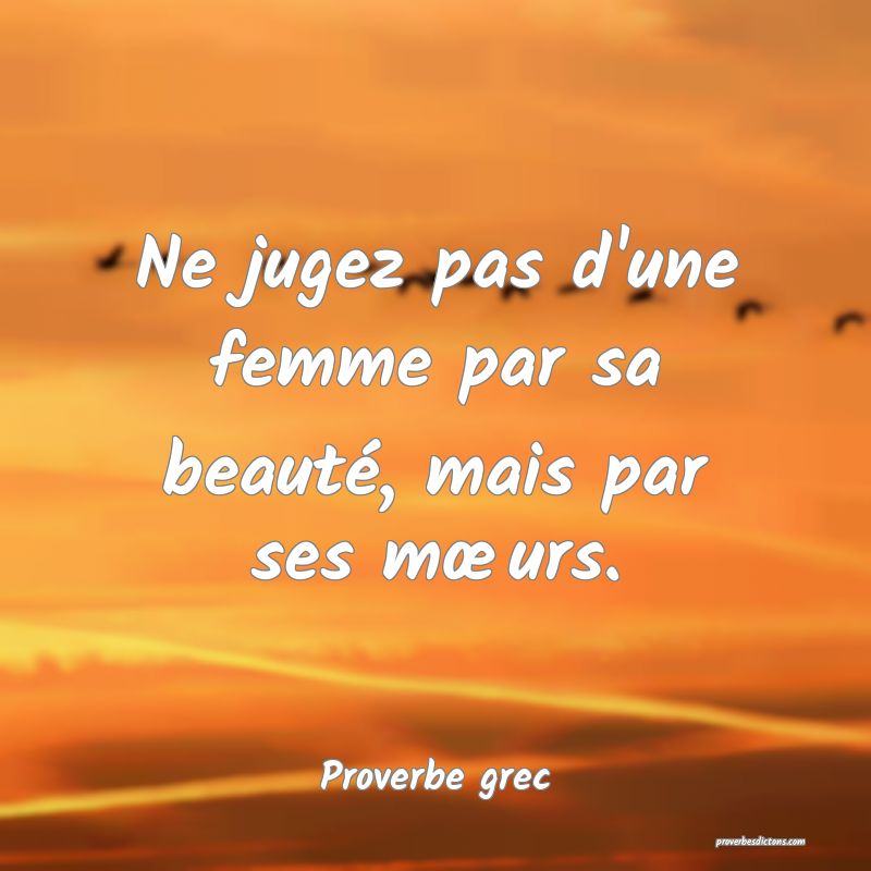Ne jugez pas d'une femme par sa beauté, mais par ses mœurs.
