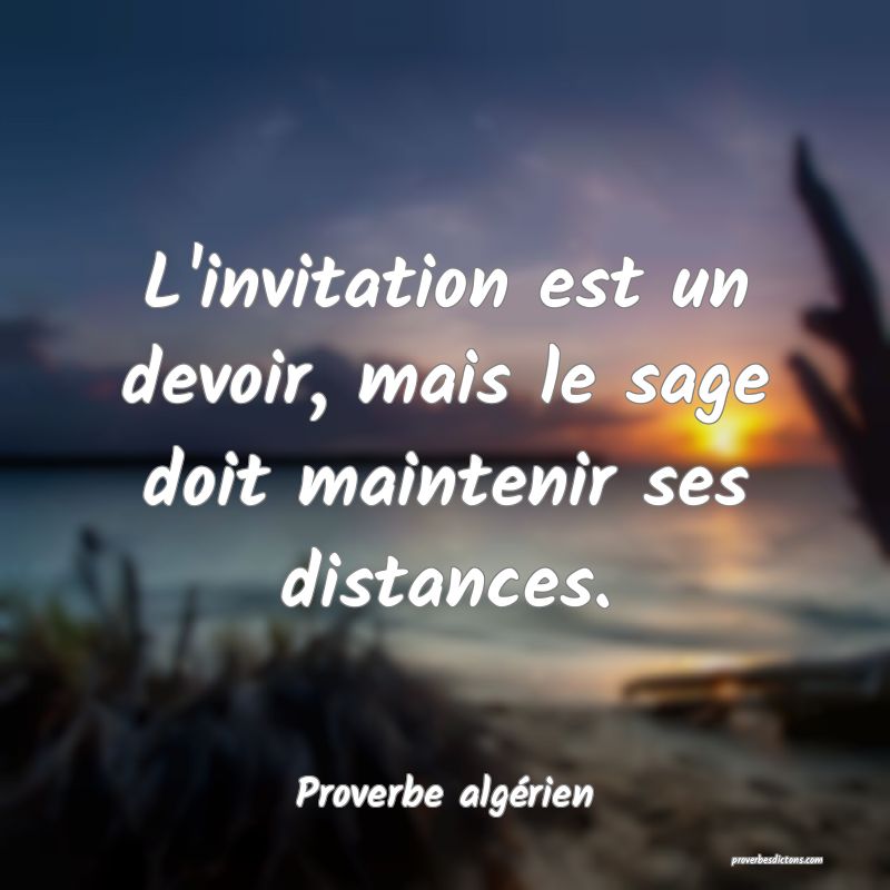 L'invitation est un devoir, mais le sage doit maintenir ses distances.